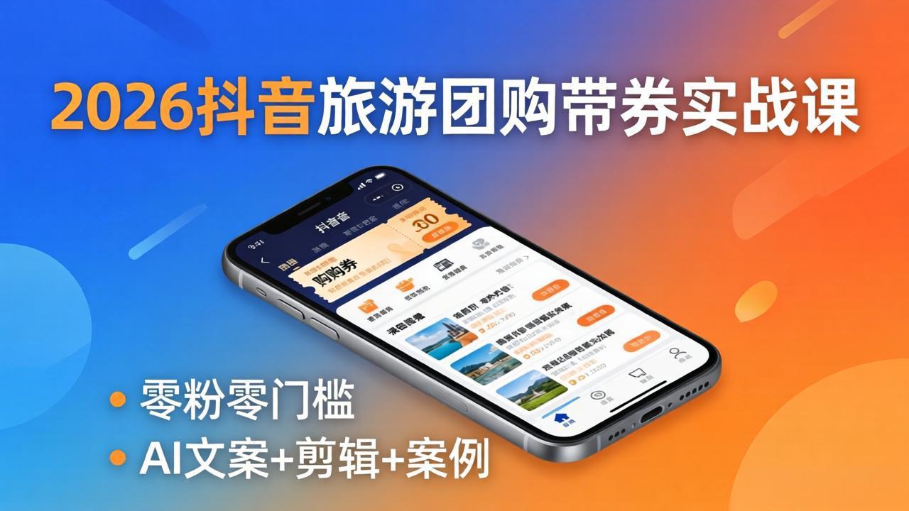 2026抖音旅游团购带券实战课：零粉零门槛，AI文案+剪辑+案例，躺着赚门票佣金|协议软件打粉软件
