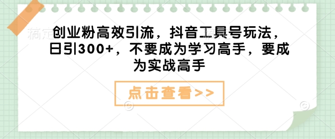 创业粉高效引流，抖音工具号玩法，日引300+，不要成为学习高手，要成为实战高手|HOOK协议网
