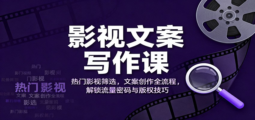 影视文案写作课：热门影视筛选，文案创作全流程，解锁流量密码与版权技巧|HOOK协议网