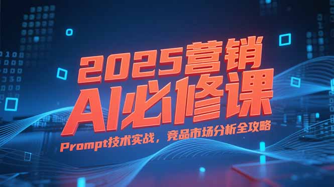 2025营销AI必修课，业务拆解逻辑，Prompt技术实战，竞品市场分析全攻略|HOOK协议网