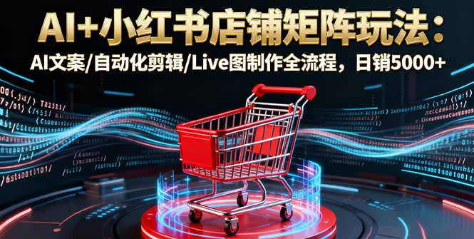 AI+小红书店铺矩阵玩法：AI文案/自动化剪辑/Live图制作全流程，日销5000+|HOOK协议网