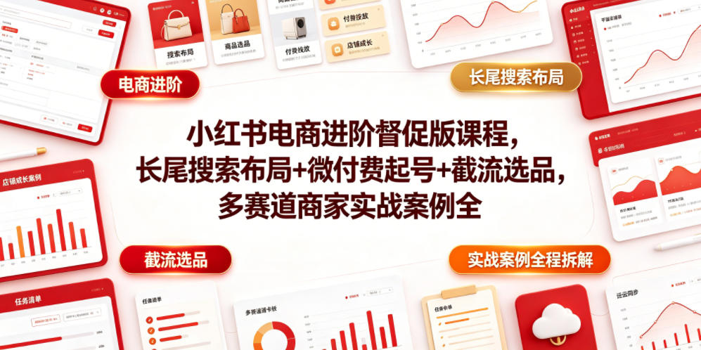 小红书电商进阶督促版课程，长尾搜索布局+微付费起号+截流选品，多赛道商家实战案例全程拆解|一人科技公司导航