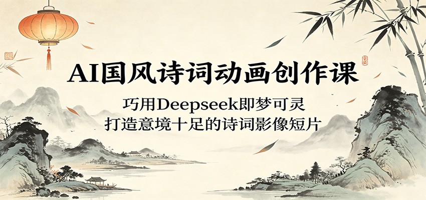 AI国风诗词动画创作课：巧用Deepseek即梦可灵，打造意境十足的诗词影像短片|一人科技公司导航