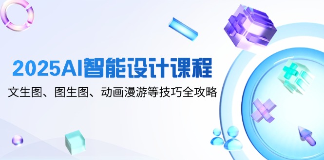 2025AI智能设计课程，文生图、图生图、动画漫游等技巧全攻略|HOOK协议网