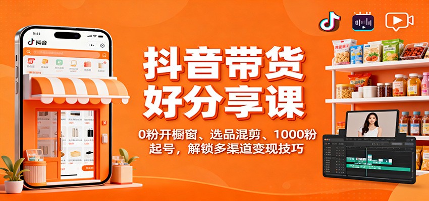 抖音带货好物分享课：0粉开橱窗、选品混剪、1000粉起号，解锁多渠道变现技巧|HOOK协议网