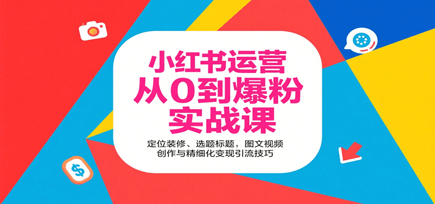 小红书运营从0到爆粉实战课：定位装修、选题标题，图文视频创作与精细化变现引流技巧|HOOK协议网