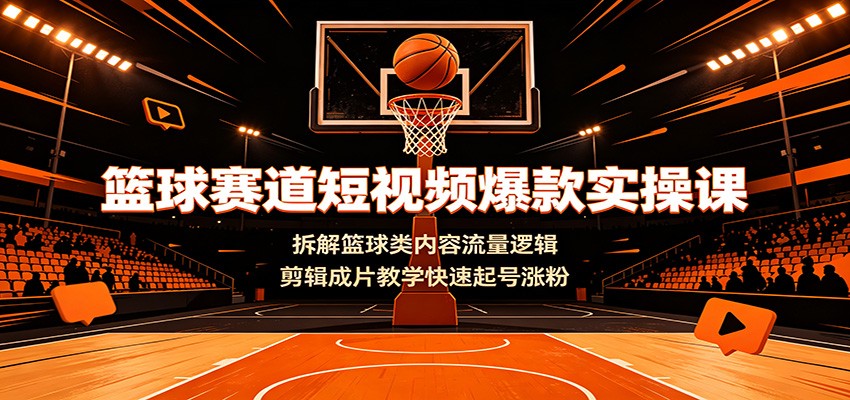 篮球赛道短视频爆款实操课：拆解篮球类内容流量逻辑，剪辑成片教学快速起号涨粉|一人科技OPC聚合软件