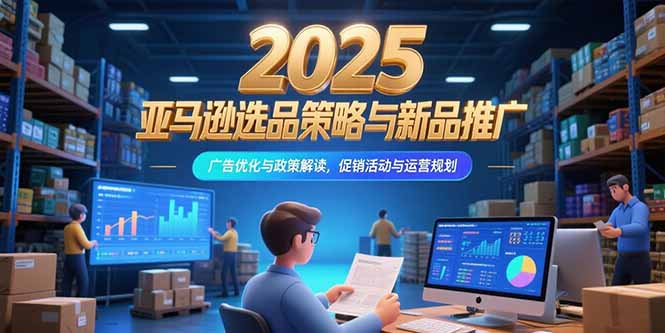 2025亚马逊选品策略与新品推广，广告优化与政策解读，促销活动与运营规划|HOOK协议网