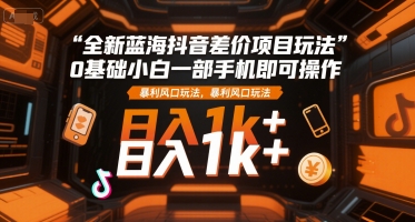 全新蓝海抖音差价项目玩法，0基础小白一部手机即可操作，暴利风口玩法，日入1k+【揭秘】|HOOK协议网