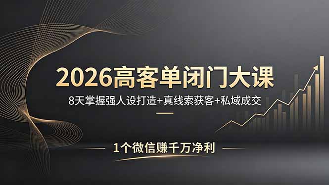 2026高客单闭门大课，8 天掌握强人设打造 + 真线索获客 + 私域成交，1 个微信赚千万净利|协议软件打粉软件