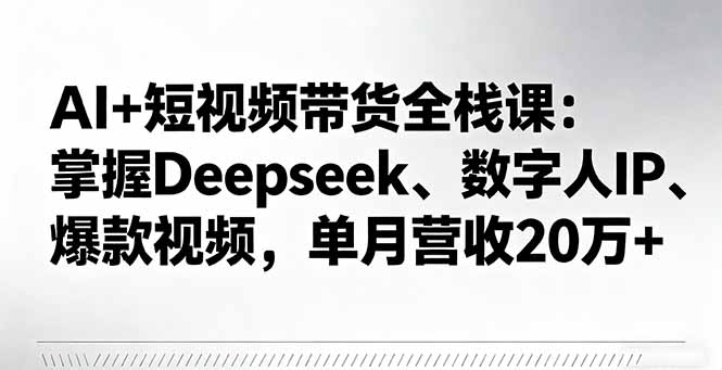 AI+短视频带货全栈课：掌握Deepseek、数字人IP、爆款视频，单月营收20万+|HOOK协议网