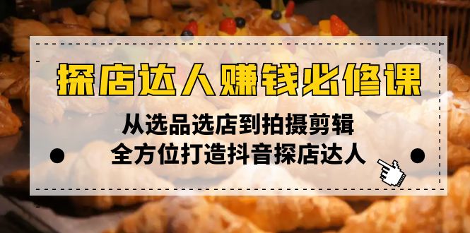 探店达人赚钱必修课，从选品选店到拍摄剪辑，全方位打造抖音探店达人|HOOK协议网