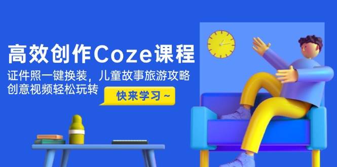高效创作Coze课程，证件照一键换装，儿童故事旅游攻略，创意视频轻松玩转|HOOK协议网