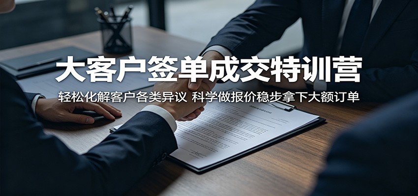 大客户签单成交特训营：轻松化解客户各类异议，科学做报价稳步拿下大额订单|一人科技公司导航