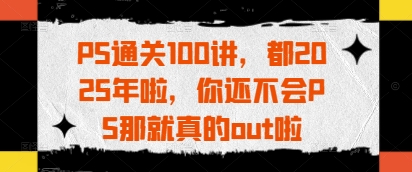 PS通关100讲，都2025年啦，你还不会PS那就真的out啦|HOOK协议网