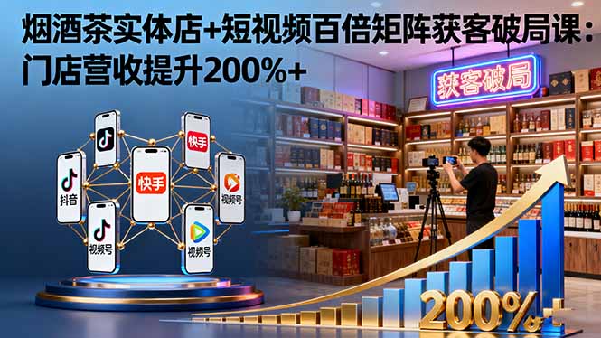 烟酒茶实体店+短视频百倍矩阵获客破局课：门店营收提升200%+|HOOK协议网