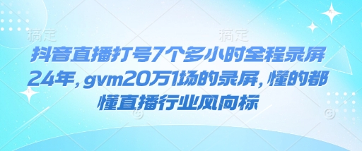 抖音直播打号7个多小时全程录屏24年，gvm20万1场的录屏，懂的都懂直播行业风向标|HOOK协议网