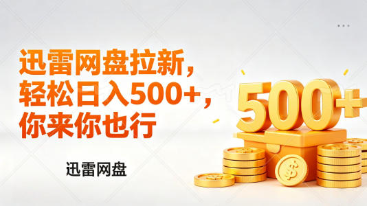 迅雷网盘锐评拉新，轻松日入几张，小白副业首选|协议软件打粉软件