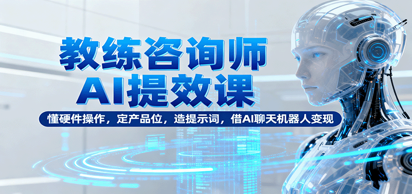教练咨询师AI提效课：懂硬件操作，定产品位，造提示词，借AI聊天机器人变现|HOOK协议网