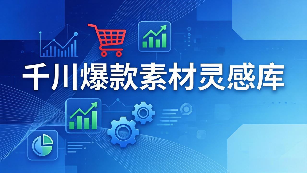 千川爆款素材灵感库：16种产品属性+10种素材类型+三大主题句式，像查字典一样找灵感|协议软件打粉软件