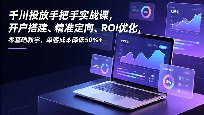 千川投放手把手实战课，开户搭建、精准定向、ROI优化，零基础教学，单客成本降低50%+|HOOK协议网