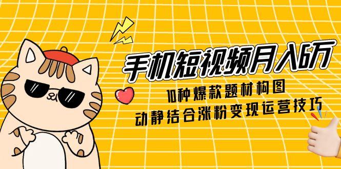 手机短视频月入6万，10种爆款题材构图，动静结合涨粉变现运营技巧|HOOK协议网