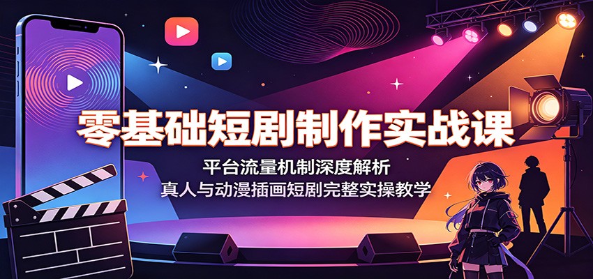 零基础短剧制作实战课：平台流量机制深度解析，真人与动漫插画短剧完整实操教学|一人科技OPC聚合软件