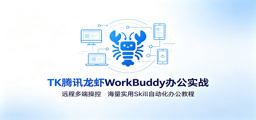 MK腾讯龙虾WorkBuddy办公实战：远程多端操控，海量实用Skill自动化办公教程|一人科技OPC聚合软件