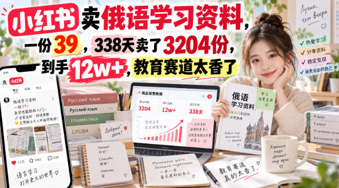 小红书卖俄语学习资料，一份39，338天卖了3204份，到手12w+，教育赛道太香了|一人科技OPC聚合软件