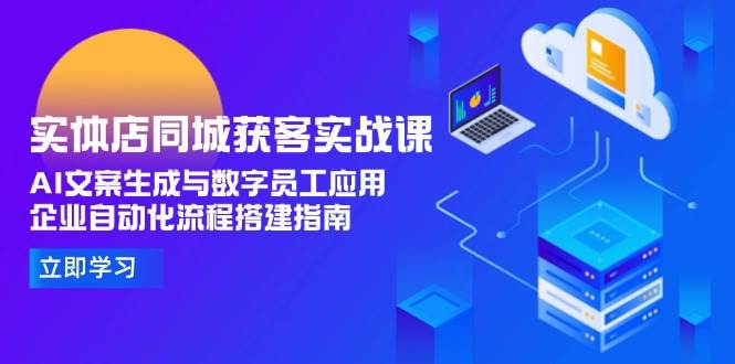 实体店同城获客实战课，AI文案生成与数字员工应用,企业自动化流程搭建指南|HOOK协议网