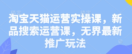 淘宝天猫运营实操课，新品搜索运营课，无界最新推广玩法|HOOK协议网