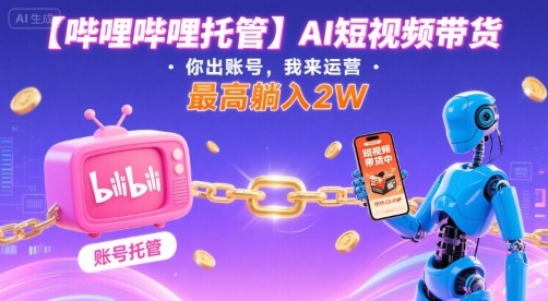 【哔哩哔哩托管】AI短视频带货，你出账号，我来运营，最高躺入2W【揭秘】|HOOK协议网