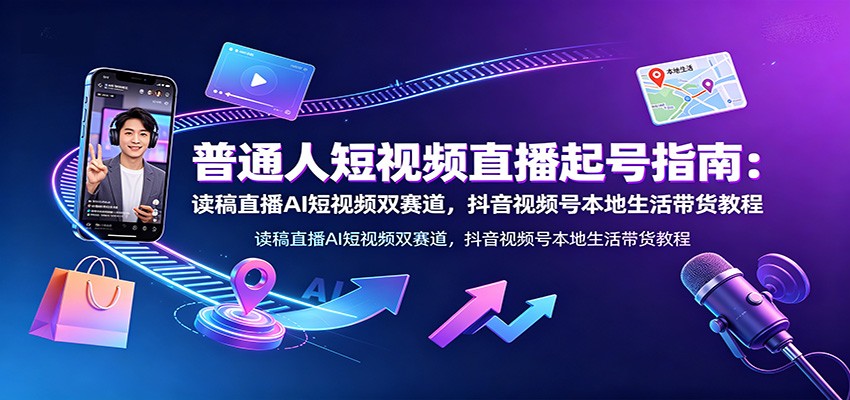 普通人短视频直播起号指南：读稿直播AI短视频双赛道，抖音视频号本地生活带货教程|一人科技OPC聚合软件