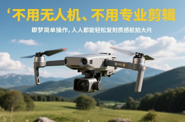 不用无人机、不用专业剪辑，即梦简单操作，人人都能轻松复刻质感航拍大片|协议软件打粉软件