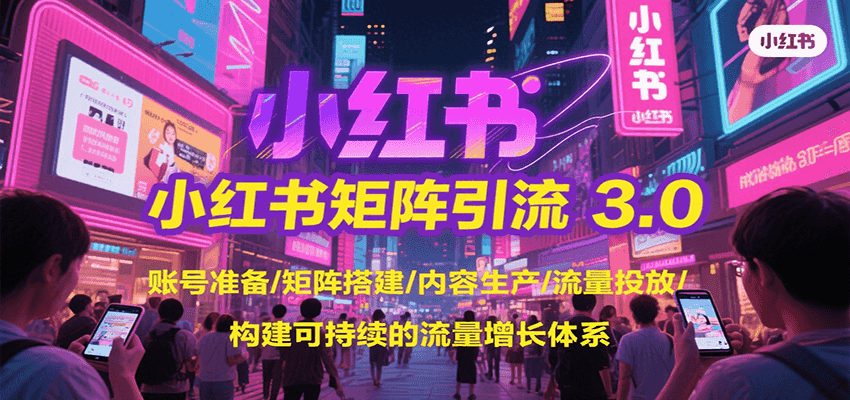 小红书矩阵引流3.0，账号准备/矩阵搭建/内容生产/流量投放/构建可持续的流量增长体系|HOOK协议网