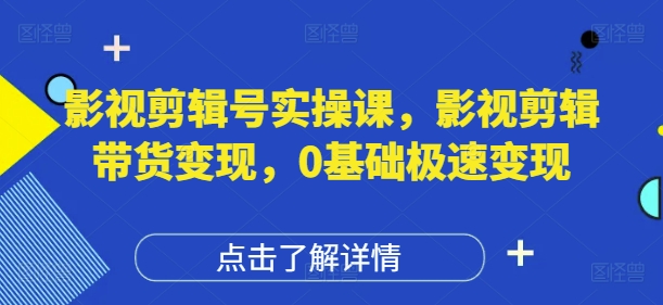 影视剪辑号实操课，影视剪辑带货变现，0基础极速变现|HOOK协议网