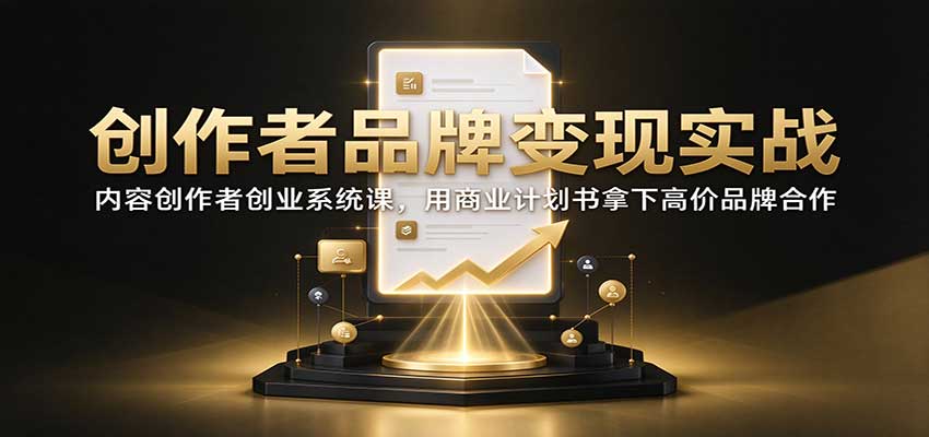 创作者品牌变现实战：内容创作者创业系统课，用商业计划书拿下高价品牌合作|一人科技OPC聚合软件