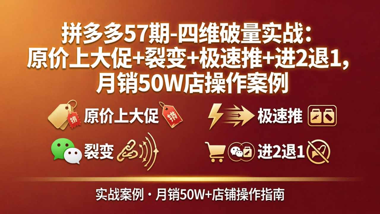 拼多多57期-四维破量实战：原价上大促+裂变+极速推+进2退1，月销50W店操作案例|协议软件打粉软件
