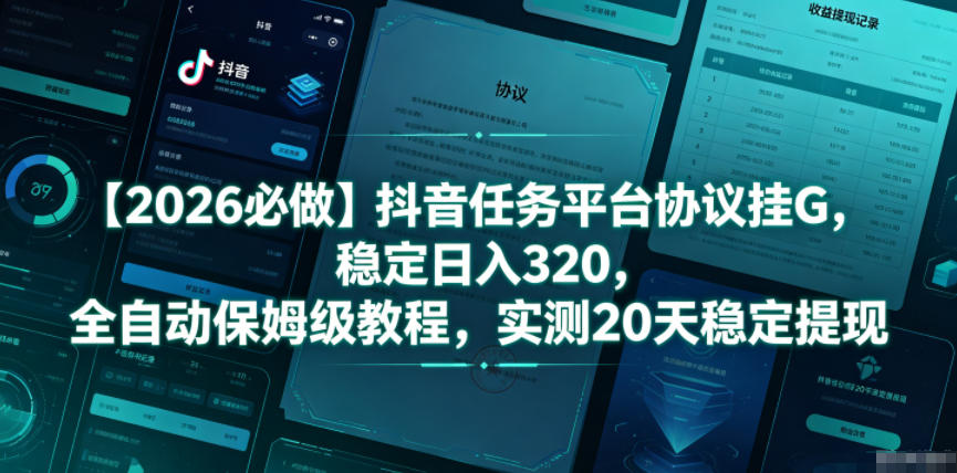 【2026必做】抖音任务平台协议挂G，稳定日入320，全自动保姆级教程，实测20天稳定提现【揭秘】|一人科技公司导航