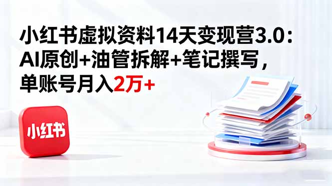 小红书虚拟资料14天变现营3.0：AI原创+油管拆解+笔记撰写，单账号月入2万+|HOOK协议网