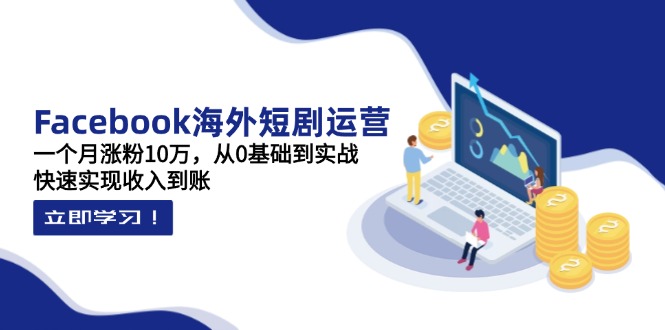 Facebook海外短剧运营：一个月涨粉10万，从0基础到实战，快速实现收入到账|HOOK协议网