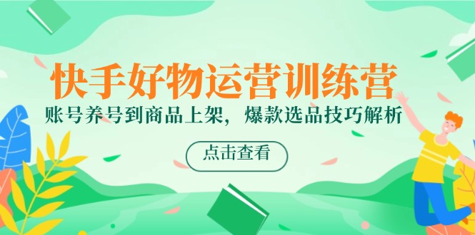 快手好物运营训练营，账号养号到商品上架，爆款选品技巧解析|HOOK协议网
