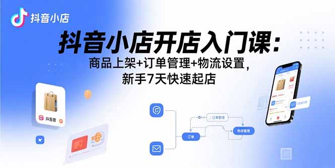 抖音小店开店入门课：商品上架+订单管理+物流设置，新手7天快速起店|HOOK协议网