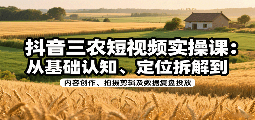 抖音三农短视频实操课：从基础认知、定位拆解到内容创作、拍摄剪辑及数据复盘投放|HOOK协议网