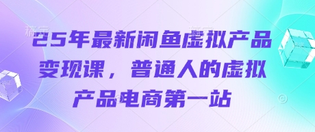 25年最新闲鱼虚拟产品变现课，普通人的虚拟产品电商第一站|HOOK协议网