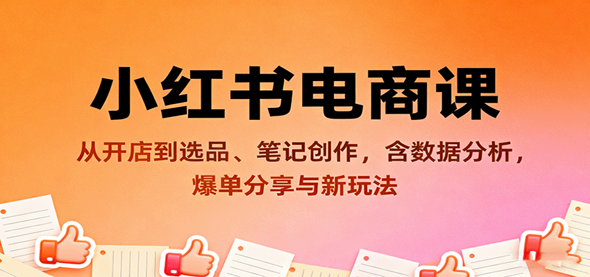 小红书电商课：从开店到选品、笔记创作，含数据分析，爆单分享与新玩法|HOOK协议网