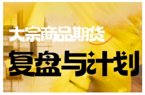 倍增计划·大宗商品期货复盘与计划，掌握在复杂多变的市场中做出明智的交易决策(更新9月)|HOOK协议网