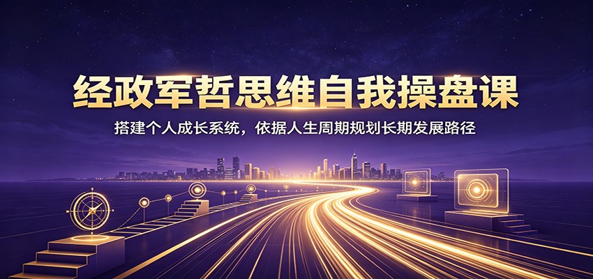经政军哲思维自我操盘课：搭建个人成长系统，依据人生周期规划长期发展路径|一人科技OPC聚合软件