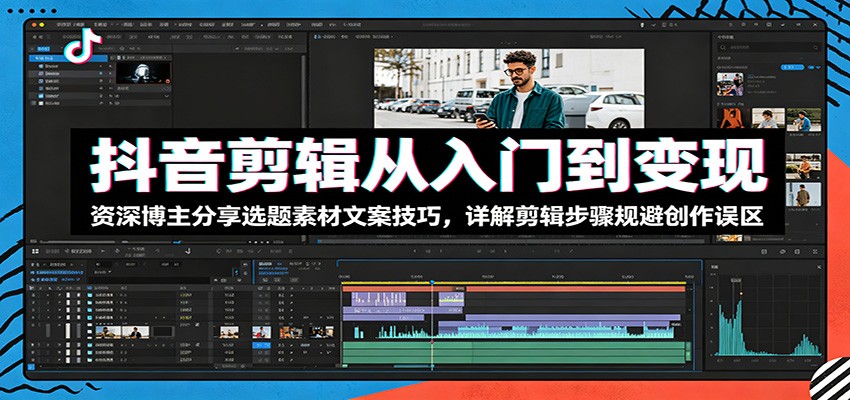 抖音剪辑从入门到变现：资深博主分享选题素材文案技巧，详解剪辑步骤规避创作误区|一人科技公司导航