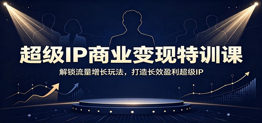 超级IP商业变现特训课：解锁流量增长玩法，打造长效盈利超级IP|一人科技OPC聚合软件